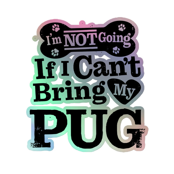 I’m Not Going If I Can’t Bring My Pug, Holographic Sticker Kiss-Cut 5" Inch
