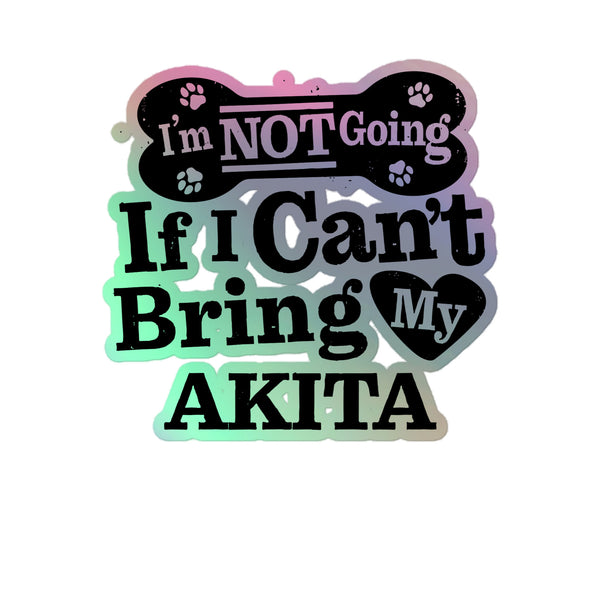 I’m Not Going If I Can’t Bring My Akita, Holographic Sticker Kiss-Cut 5" Inch