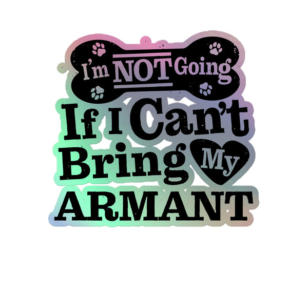I’m Not Going If I Can’t Bring My Armant, Holographic Sticker Kiss-Cut 5" Inch