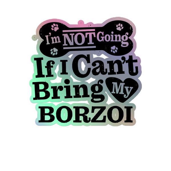 I’m Not Going If I Can’t Bring My Borzoi, Holographic Sticker Kiss-Cut 5" Inch