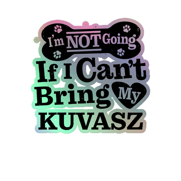 I’m Not Going If I Can’t Bring My Kuvasz, Holographic Sticker Kiss-Cut 5" Inch