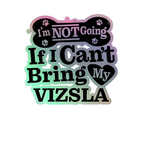 I’m Not Going If I Can’t Bring My Vizsla, Holographic Sticker Kiss-Cut 5" Inch