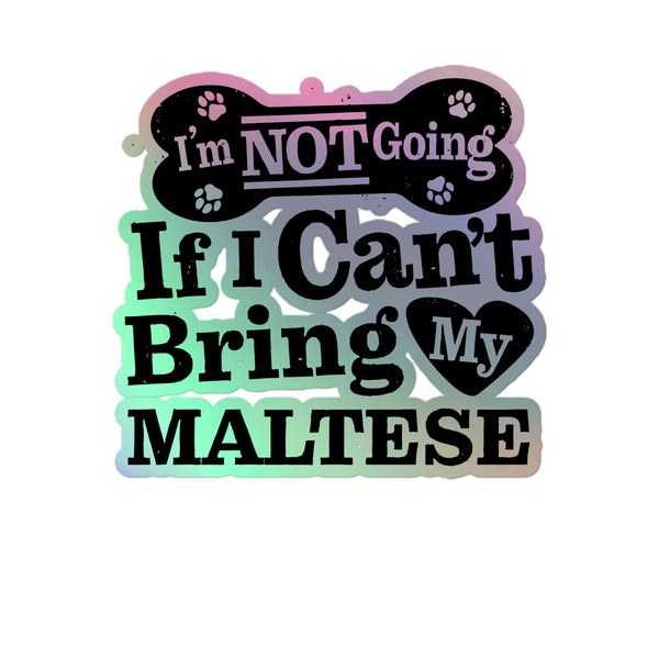 I’m Not Going If I Can’t Bring My Maltese, Holographic Sticker Kiss-Cut 5" Inch