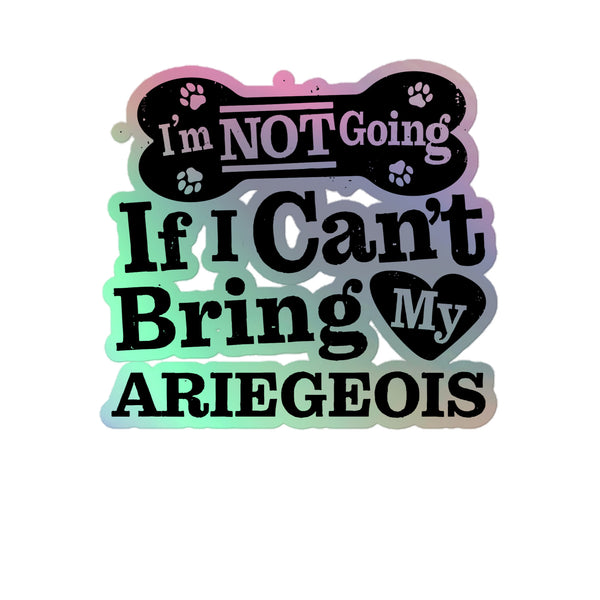 I’m Not Going If I Can’t Bring My Ariegeois, Holographic Sticker Kiss-Cut 5" Inch
