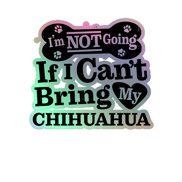 I’m Not Going If I Can’t Bring My Chihuahua, Holographic Sticker Kiss-Cut 5" Inch
