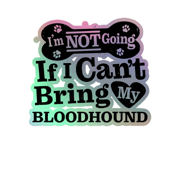 I’m Not Going If I Can’t Bring My Bloodhound, Holographic Sticker Kiss-Cut 5" Inch