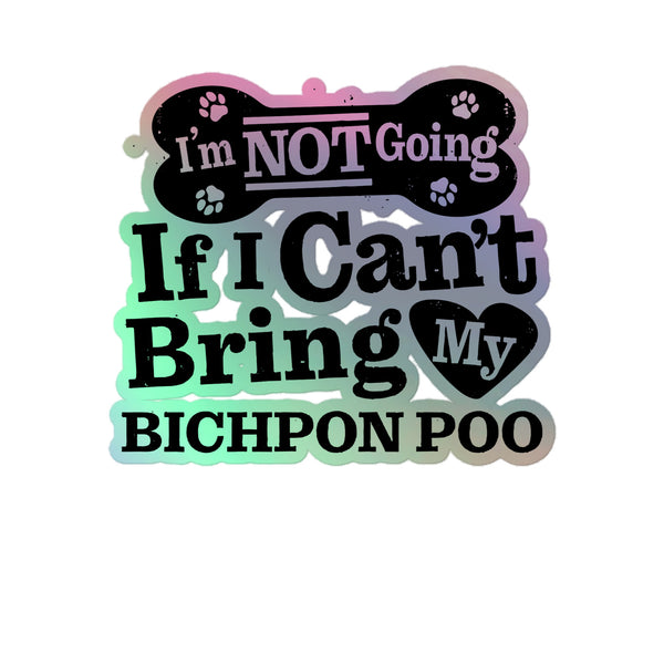 I’m Not Going If I Can’t Bring My Bichpon Poo, Holographic Sticker Kiss-Cut 5" Inch