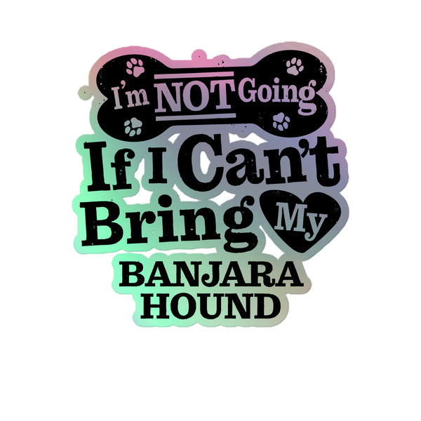 I’m Not Going If I Can’t Bring My Banjara Hound, Holographic Sticker Kiss-Cut 5" Inch