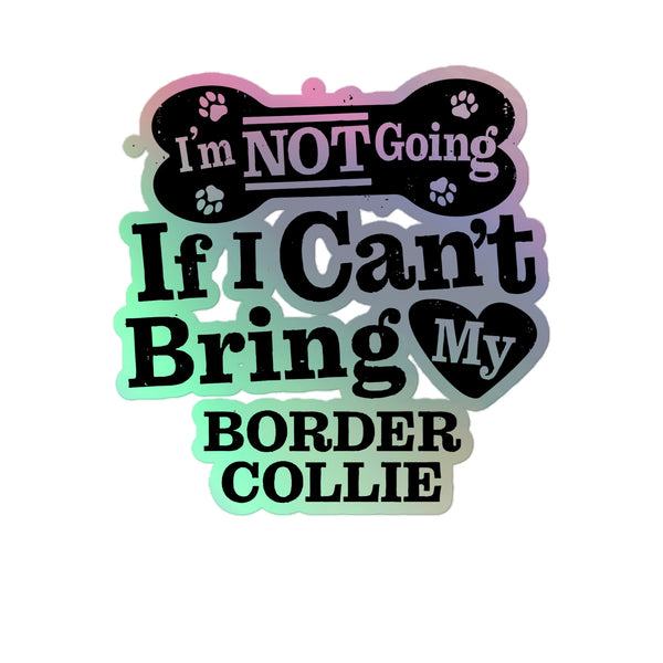 I’m Not Going If I Can’t Bring My Border Collie, Holographic Sticker Kiss-Cut 5" Inch