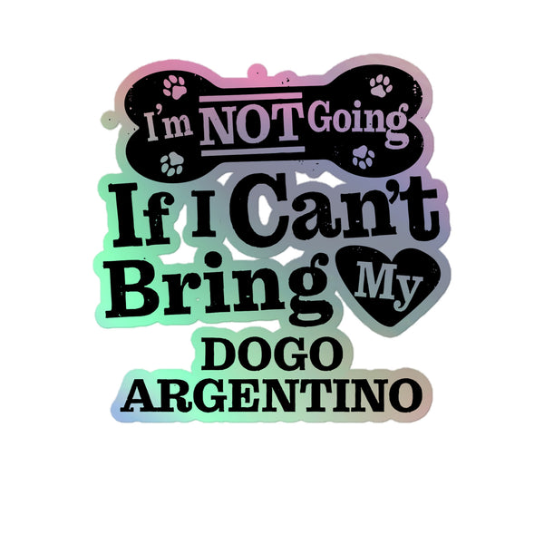 I’m Not Going If I Can’t Bring My Dogo Argentino, Holographic Sticker Kiss-Cut 5" Inch