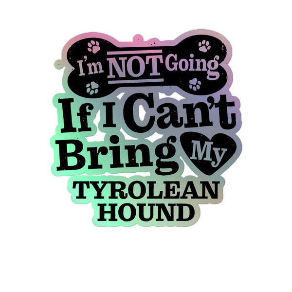 I’m Not Going If I Can’t Bring My Tyrolean Hound, Holographic Sticker Kiss-Cut 5" Inch