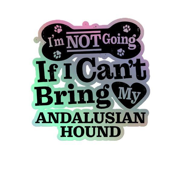 I’m Not Going If I Can’t Bring My Andalusian Hound, Holographic Sticker Kiss-Cut 5" Inch
