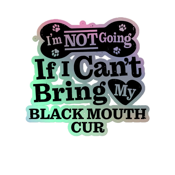 I’m Not Going If I Can’t Bring My Black Mouth Cur, Holographic Sticker Kiss-Cut 5" Inch