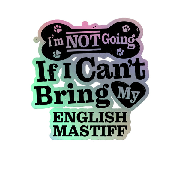 I’m Not Going If I Can’t Bring My English Mastiff, Holographic Sticker Kiss-Cut 5" Inch