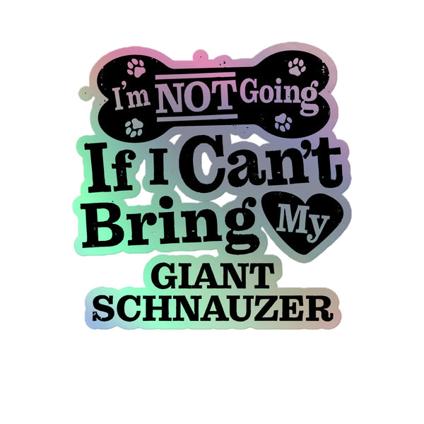I’m Not Going If I Can’t Bring My Giant Schnauzer, Holographic Sticker Kiss-Cut 5" Inch