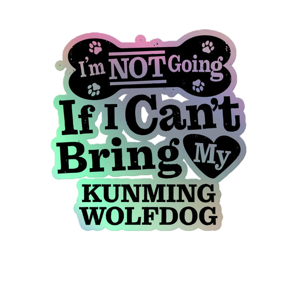 I’m Not Going If I Can’t Bring My Kunming wolfdog, Holographic Sticker Kiss-Cut 5" Inch