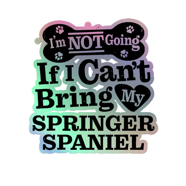 I’m Not Going If I Can’t Bring My Springer Spaniel, Holographic Sticker Kiss-Cut 5" Inch