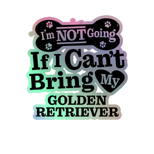 I’m Not Going If I Can’t Bring My Golden Retriever, Holographic Sticker Kiss-Cut 5" Inch