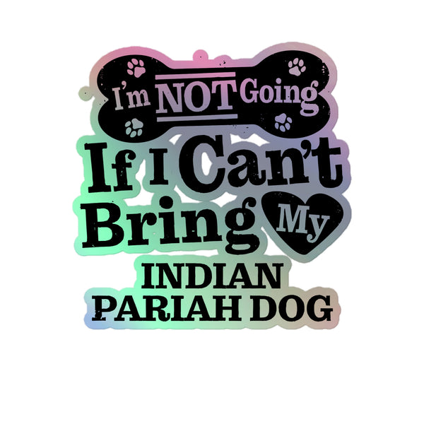 I’m Not Going If I Can’t Bring My Indian pariah Dog, Holographic Sticker Kiss-Cut 5" Inch