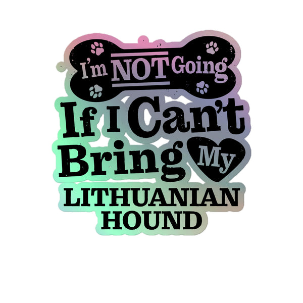 I’m Not Going If I Can’t Bring My Lithuanian Hound, Holographic Sticker Kiss-Cut 5" Inch