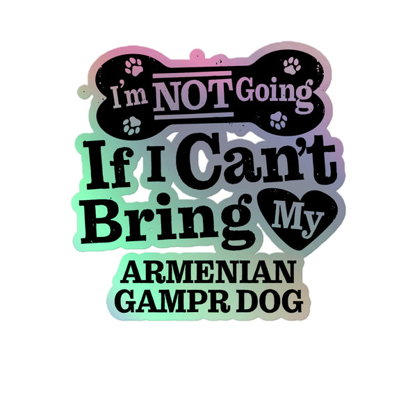 I’m Not Going If I Can’t Bring My Armenian Gampr Dog, Holographic Sticker Kiss-Cut 5" Inch