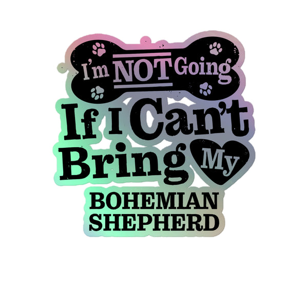 I’m Not Going If I Can’t Bring My Bohemian Shepherd, Holographic Sticker Kiss-Cut 5" Inch
