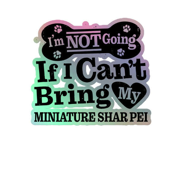 I’m Not Going If I Can’t Bring My Miniature Shar Pei, Holographic Sticker Kiss-Cut 5" Inch