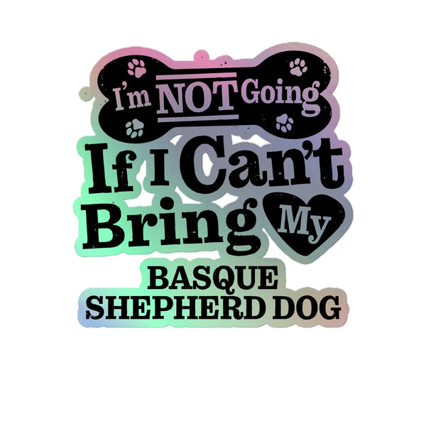 I’m Not Going If I Can’t Bring My Basque Shepherd Dog, Holographic Sticker Kiss-Cut 5" Inch