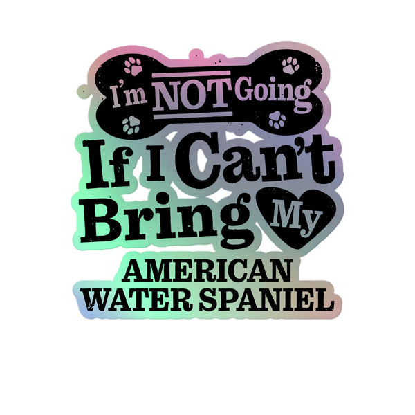 I’m Not Going If I Can’t Bring My American Water Spaniel, Holographic Sticker Kiss-Cut 5" Inch
