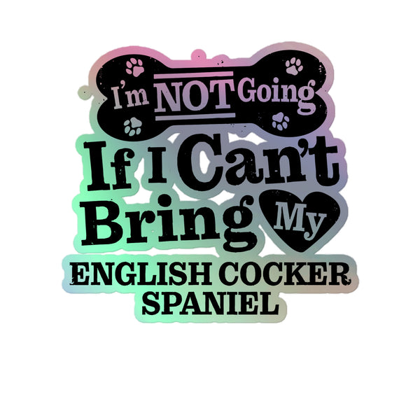 I’m Not Going If I Can’t Bring My English Cocker Spaniel, Holographic Sticker Kiss-Cut 5" Inch