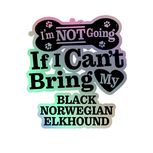 I’m Not Going If I Can’t Bring My Black Norwegian Elkhound, Holographic Sticker Kiss-Cut 5" Inch