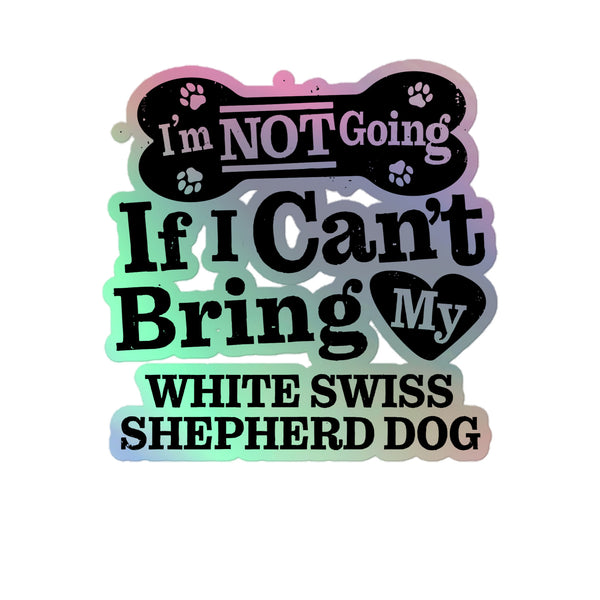 I’m Not Going If I Can’t Bring My White Swiss Shepherd Dog, Holographic Sticker Kiss-Cut 5" Inch