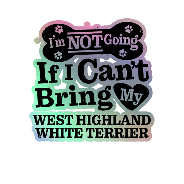 I’m Not Going If I Can’t Bring My West Highland White Terrier, Holographic Sticker Kiss-Cut 5" Inch
