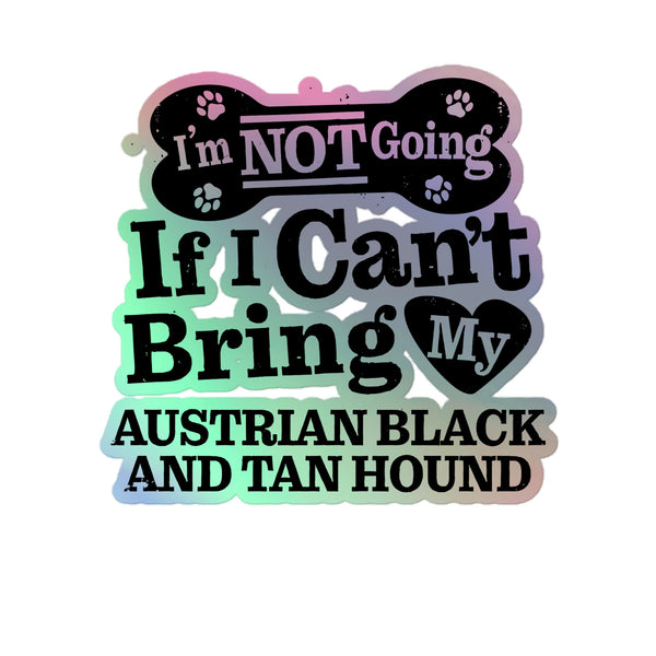 I’m Not Going If I Can’t Bring My Austrian Black and Tan Hound, Holographic Sticker Kiss-Cut 5" Inch