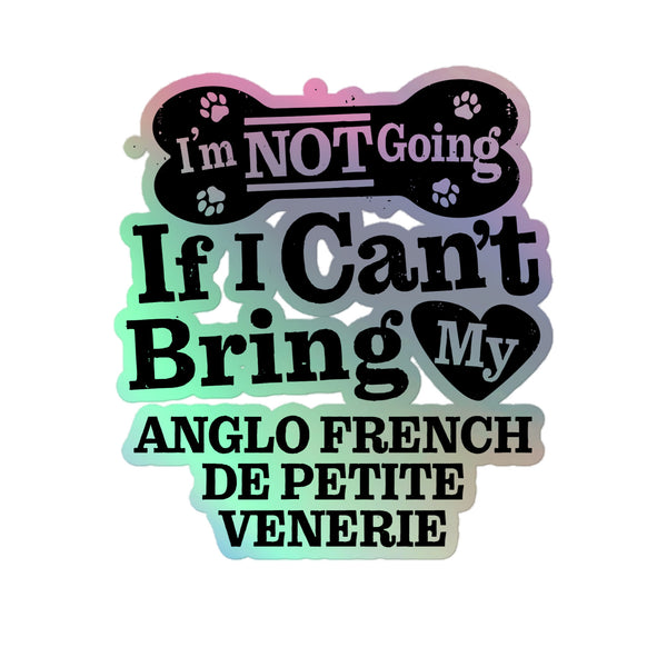 I’m Not Going If I Can’t Bring My Anglo French de Petite Venerie, Holographic Sticker Kiss-Cut 5" Inch