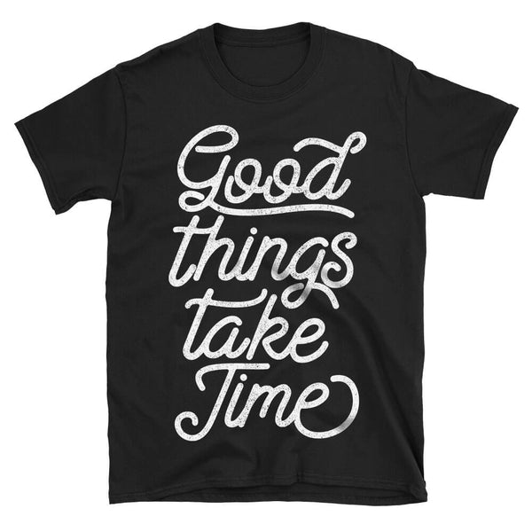 Good Things Take Time Simple Motivational Quote Tshirt in black