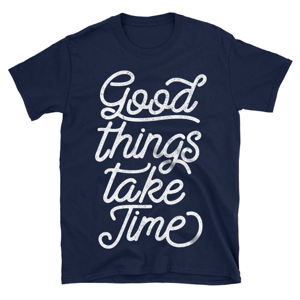 Good Things Take Time Simple Motivational Quote Tshirt in navy blue