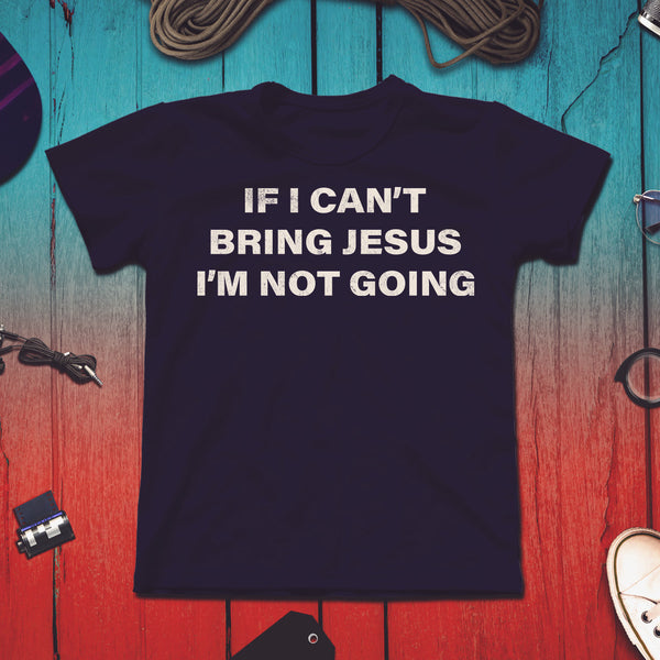 If I Can't Bring Jesus I'm Not Going - Unisex T-Shirt image